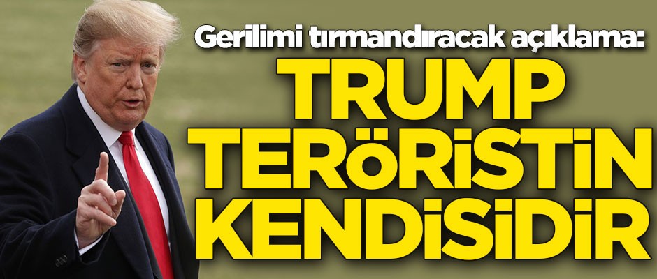 Gerilimi tırmandıracak açıklama: Trump teröristin kendisidir