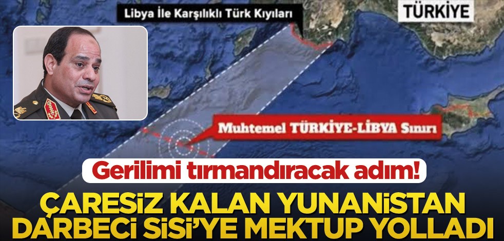 Gerilimi tırmandıracak adım! Çaresiz Yunanistan Darbeci Sisi’ye mektup yolladı