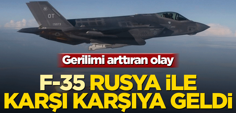 Gerilimi tırmandıran olay! F-35 Rusya ile karşı karşıya geldi