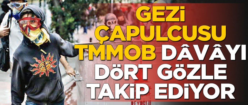 Gezi çapulcusu TMMOB, dâvâyı dört gözle takip ediyor