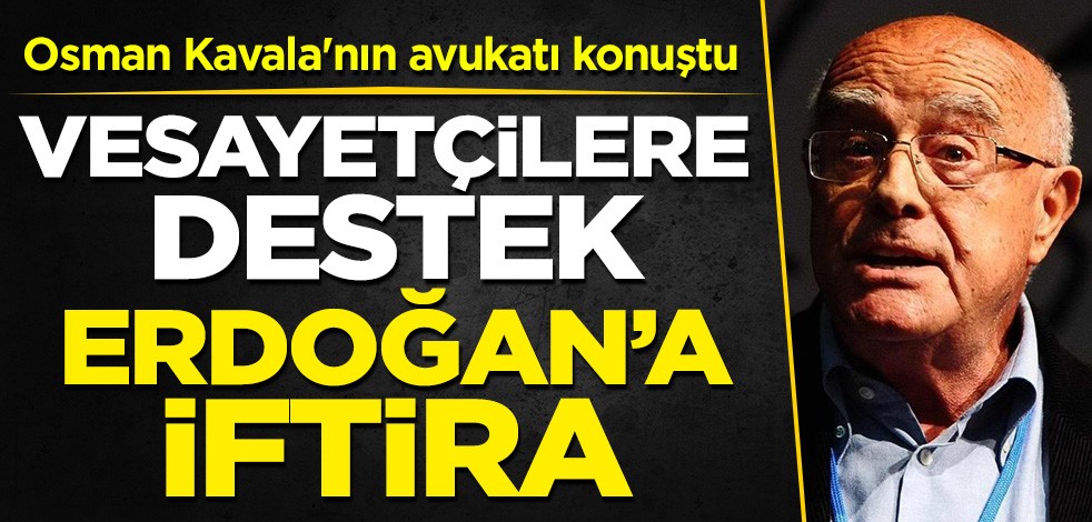 Gezi finansörü Osman Kavala'nın avukatı konuştu: Vesayetçi amirallere destek, Cumhurbaşkan'ı Erdoğan'a iftira!