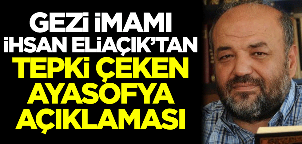 Gezi imamı İhsan Eliaçık'tan tepki çeken Ayasofya açıklaması
