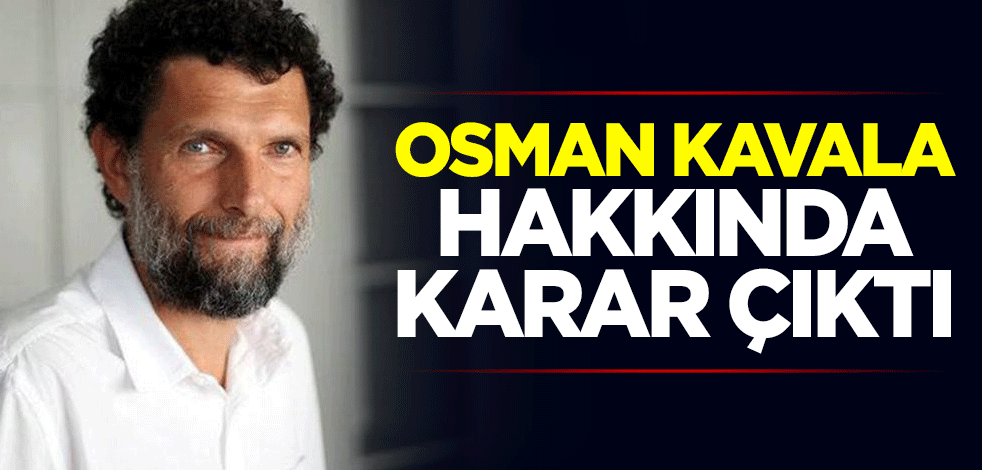Gezi Kalkışması'nın finansörü Osman Kavala hakkında karar çıktı