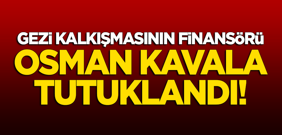 Gezi Kalkışması'nın finansörü Osman Kavala tutuklandı!