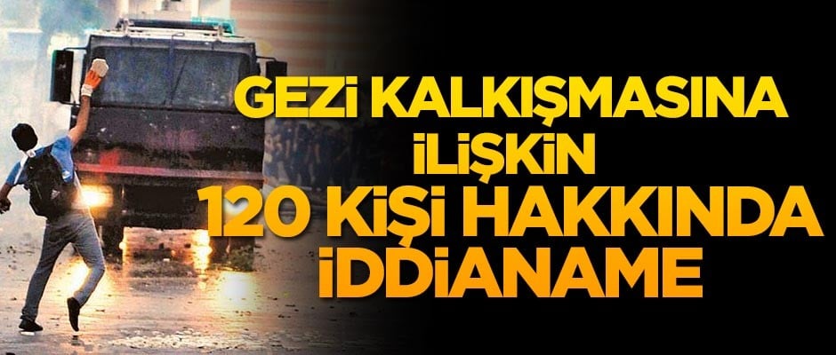 Gezi kalkışmasıyla ilgili 120 kişi hakkında iddianame