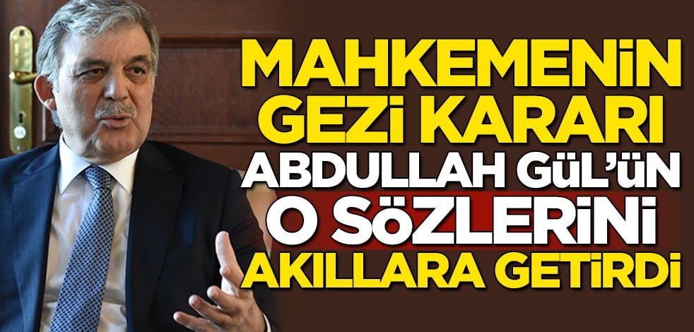 Gezi olaylarına ilişkin verilen karar, Abdullah Gül'ün o sözlerini akıllara getirdi