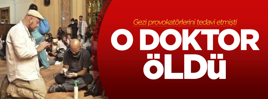 Gezi provokatörlerini tedavi eden doktor öldü