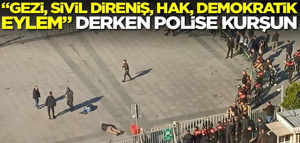 "Gezi, sivil direniş, hak, demokratik eylem" derken; polise kurşun!
