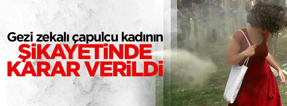 Gezi zekalı çapulcu kadının şikayeti yersiz bulundu