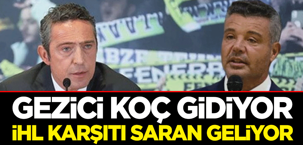 Gezici Koç gidiyor, İHL karşıtı Saran geliyor
