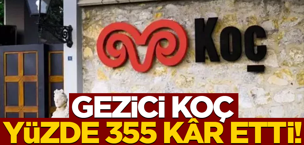 Gezici Koç yüzde 355 kâr etti!