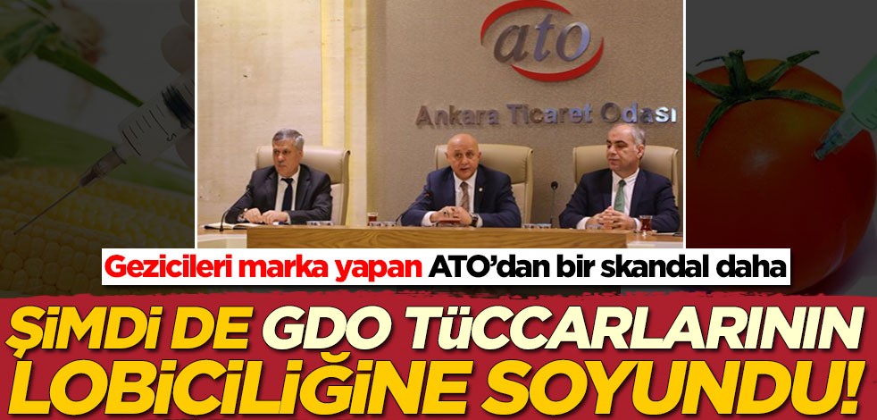 Gezicileri marka yapan ATO’dan bir skandal daha! Şimdide GDO tüccarlarının lobiciliğine soyundu