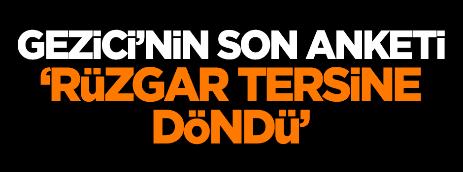 Gezici'nin son anketi: Rüzgar tersine döndü