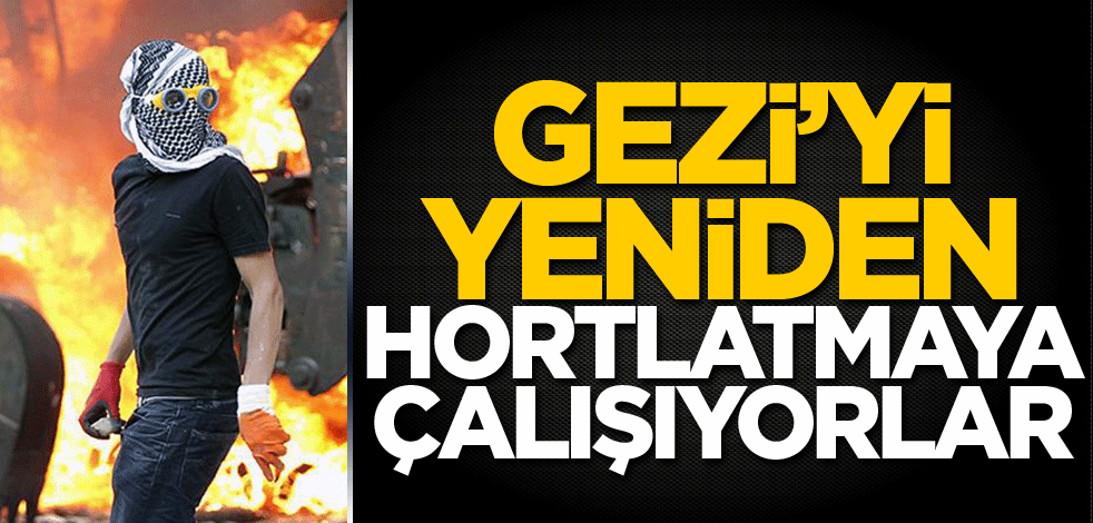 Gezi’yi yeniden hortlatmaya çalışıyorlar!