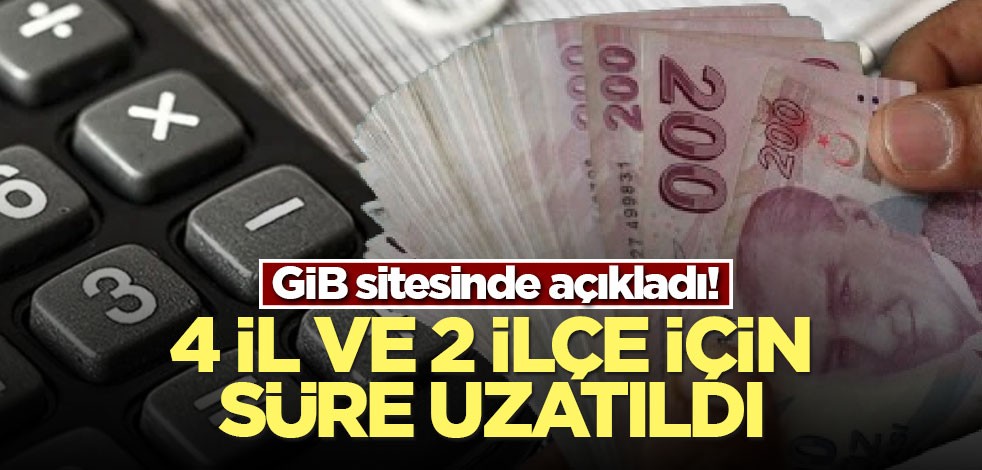 GİB sitesinde açıkladı! Depremden etkilenen 4 il ve 2 ilçe için süre uzatıldı