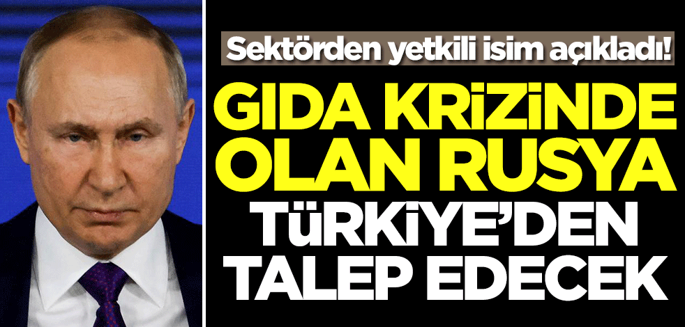 Gıda krizi yaşayan Rusya Türkiye'den talep edecek
