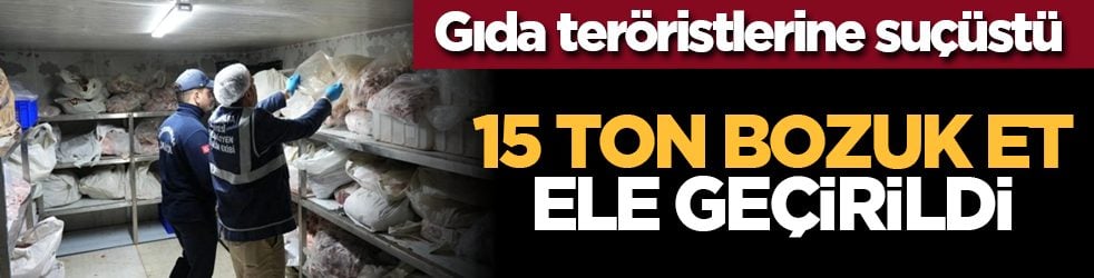 Gıda teröristlerine suçüstü! 15 ton bozuk et ele geçirildi