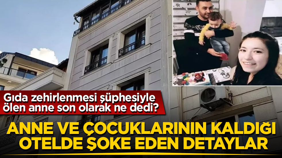 Gıda zehirlenmesi şüphesiyle ölen anne son olarak ne dedi?Anne ve çocuklarının kaldığı otelde şoke eden detaylar
