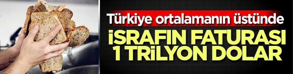 Gıdada israfın faturası 1 trilyon doları aştı: Türkiye dünya ortalamasının üzerinde