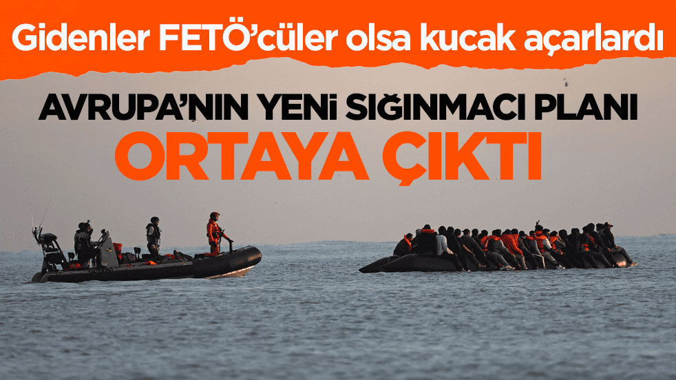 Gidenler FETÖ’cüler olsa kucak açarlardı! Avrupa’nın yeni sığınmacı planı ortaya çıktı