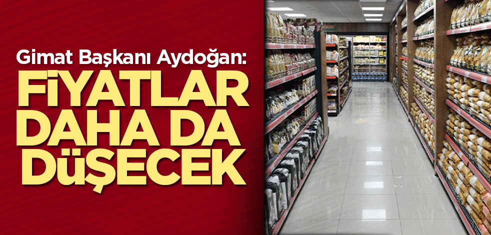 Gimat Başkanı Aydoğan fiyatların düşeceğini söyledi