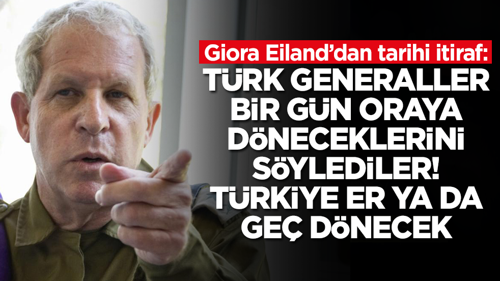 Giora Eiland: Türk generaller bir gün oraya döneceklerini söylediler, Türkiye er ya da geç dönecek