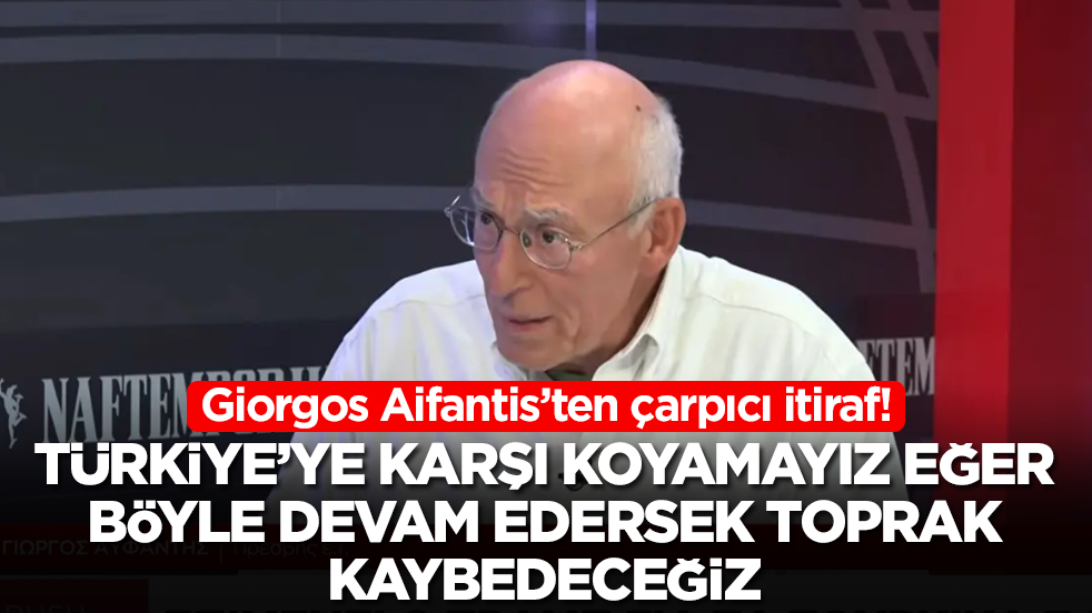 Giorgos Aifantis: Türkiye'ye karşı koyamayız eğer böyle devam ederse toprak kaybedeceğiz
