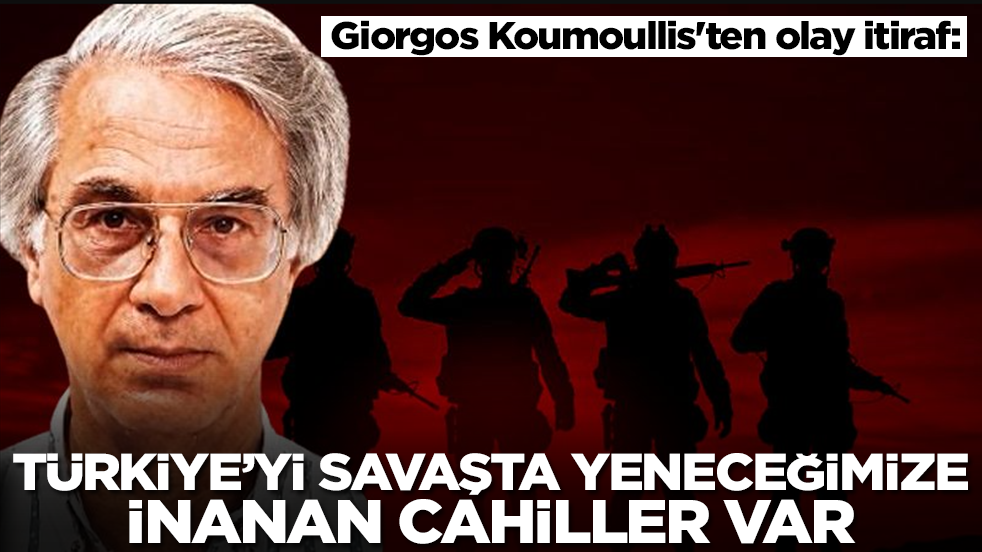 Giorgos Koumoullis'ten olay itiraf: Türkiye'yi savaşta yeneceğimize inanan cahiller var