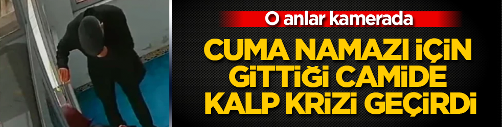 Girer girmez yere yığıldı! Cuma namazı için gittiği camide kalp krizi geçirdi! O anlar kamerada