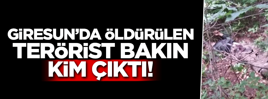 Giresun’da öldürülen terörist bakın kim çıktı
