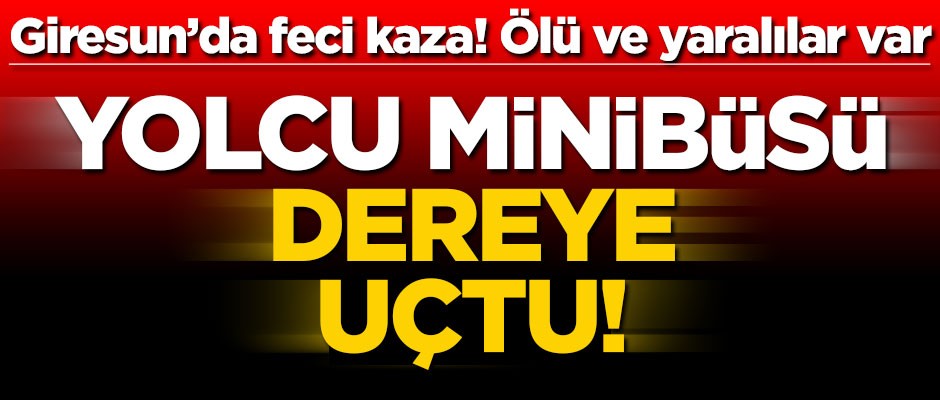 Giresun'da yolcu minibüsü devrildi! Ölü ve yaralılar var