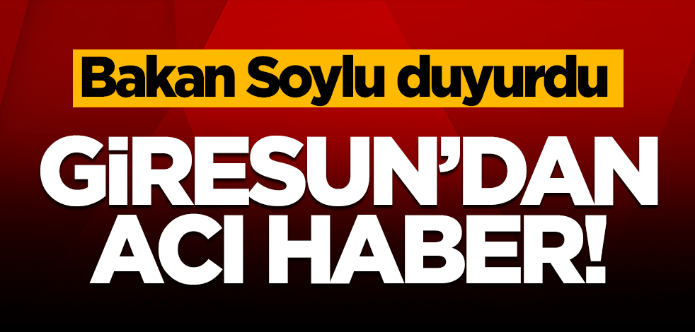 Giresun'dan acı haber! Bakan Soylu duyurdu: 1'i asker 3 vatandaşın cansız bedenine ulaşıldı