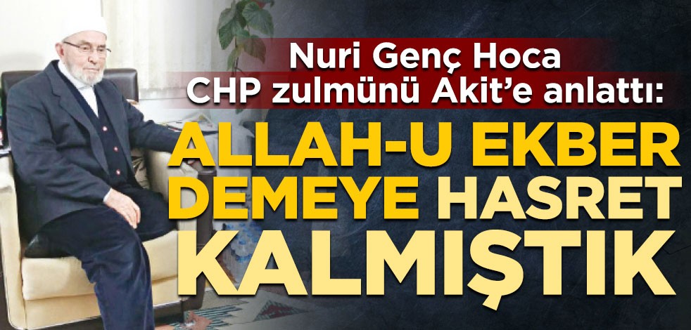 Giresun’un manevi önderlerinden Nuri Genç Hoca, CHP zulmünü Akit’e anlattı: Allah-u Ekber demeye hasret kalmıştık