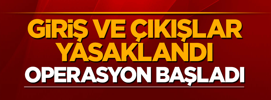 Giriş - çıkışlar kapatıldı, operasyon başladı