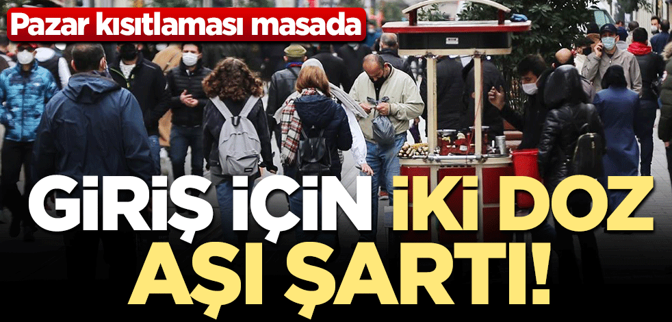 Giriş için iki doz aşı şartı! Pazar kısıtlaması masada