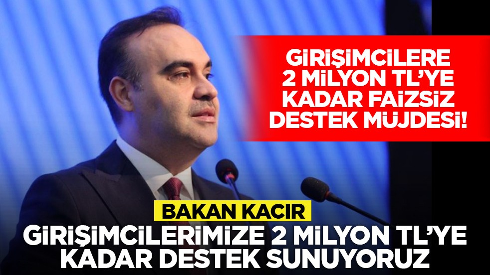 Girişimcilere 2 milyon TL’ye kadar faizsiz destek müjdesi! Bakan Kacır, “Girişimcilerimize 2 milyon TL’ye kadar destek sunuyoruz”