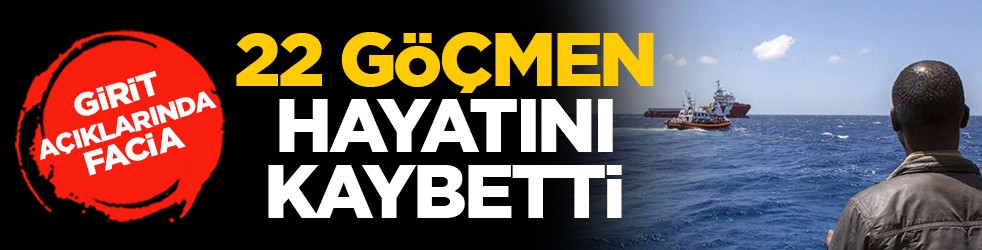 Girit açıklarında facia: 22 göçmen hayatını kaybetti