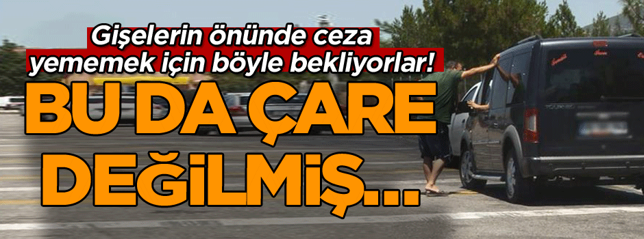 Gişelerin önünde ceza yememek için böyle bekliyorlar! Bu da çare değilmiş…