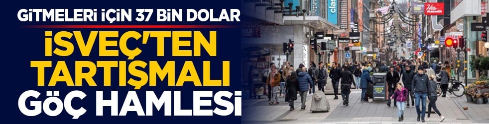 Gitmeleri için 37 bin dolar: İsveç'ten tartışmalı göç hamlesi