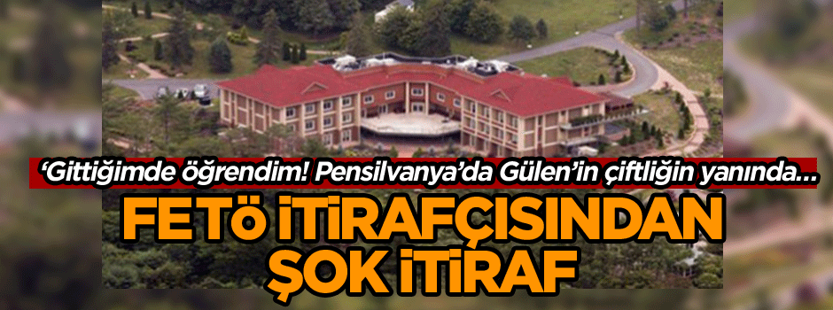 ‘Gittiğimde öğrendim! Pensilvanya’da Gülen’in çiftliğin yanında… FETÖ itirafçısından şok itiraf