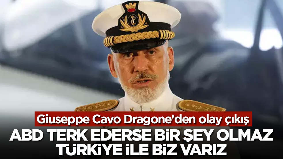 Giuseppe Cavo Dragone'den olay çıkış: ABD terk ederse eğer bir şey olmaz, Türkiye ile biz varız