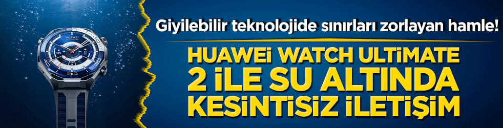 Giyilebilir teknolojide sınırları zorlayan hamle! Huawei Watch Ultimate 2 ile su altında kesintisiz iletişim