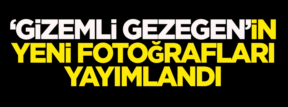 'Gizemli gezegen'in yeni fotoğrafları yayımlandı