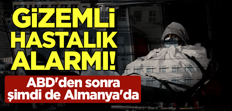 Gizemli hastalık alarmı! ABD'den sonra şimdi de Almanya'da