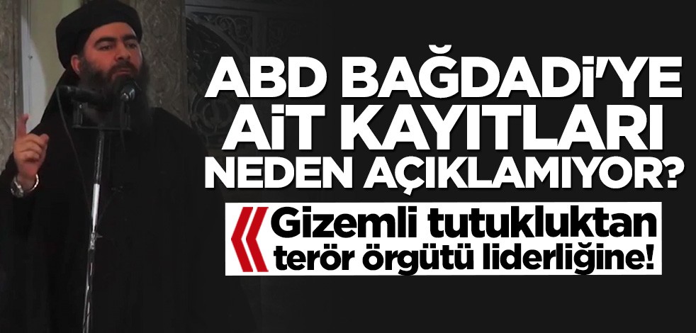 Gizemli tutukluluktan terör örgütü liderliğine! ABD Bağdadi'ye ait kayıtları neden açıklamıyor?