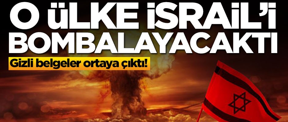 Gizli belgeler ortaya çıktı! O ülke İsrail'i bombalayacaktı