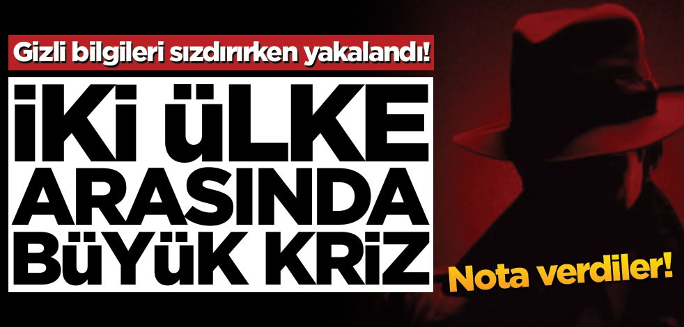 Gizli bilgileri sızdırırken yakalandı! İki ülke arasında büyük kriz