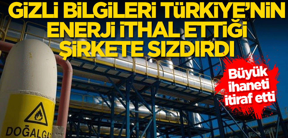 Gizli bilgileri Türkiye'nin enerji ithal ettiği ülkeye sızdırdı