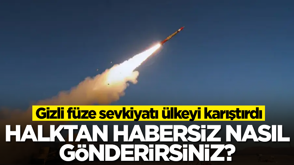 Gizli füze sevkiyatı ülkeyi karıştırdı: Halktan habersiz nasıl gönderirsiniz