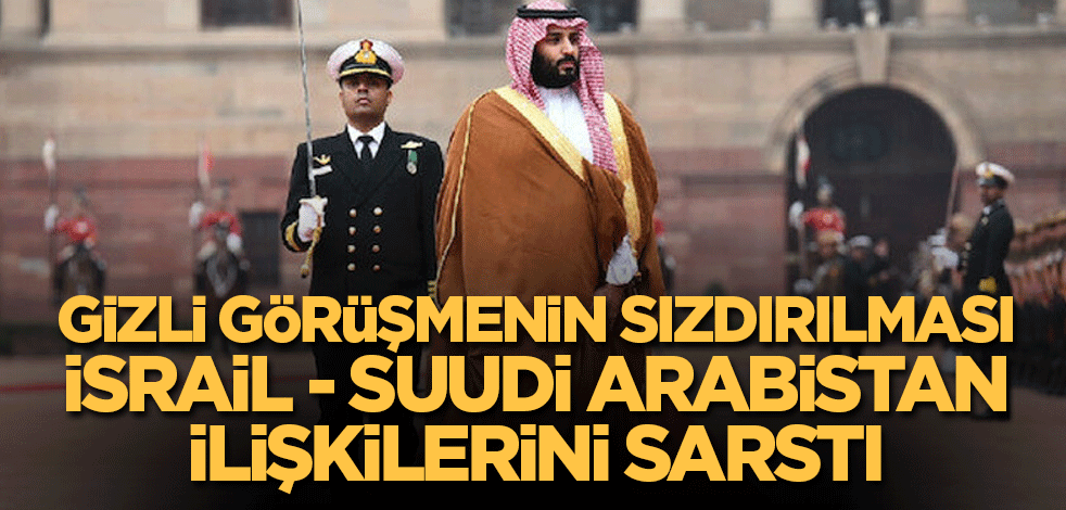 Gizli görüşmenin sızdırılması İsrail - Suudi Arabistan ilişkilerini sarstı
